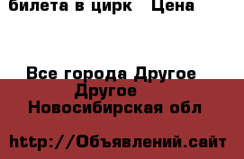 2 билета в цирк › Цена ­ 800 - Все города Другое » Другое   . Новосибирская обл.